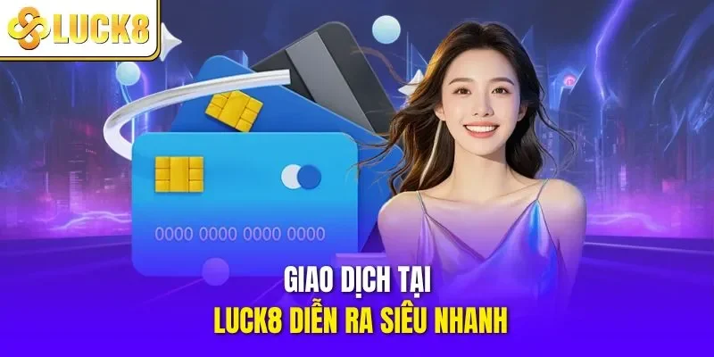 Giao dịch tại nhà cái uy tín LUCK8 diễn ra siêu nhanh