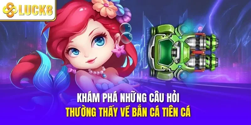 Khám phá những câu hỏi thường thấy về bắn cá tiên cá